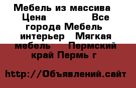 Мебель из массива › Цена ­ 100 000 - Все города Мебель, интерьер » Мягкая мебель   . Пермский край,Пермь г.